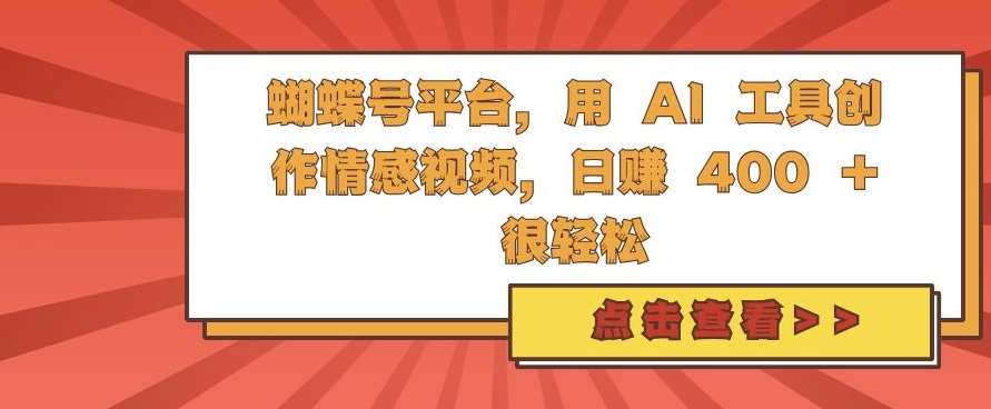 蝴蝶号平台，用 AI 工具创作情感视频，日入4张很轻松【揭秘】-靠谱项目库