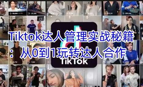 Tiktok达人管理实战秘籍：从0到1玩转达人合作-靠谱项目库