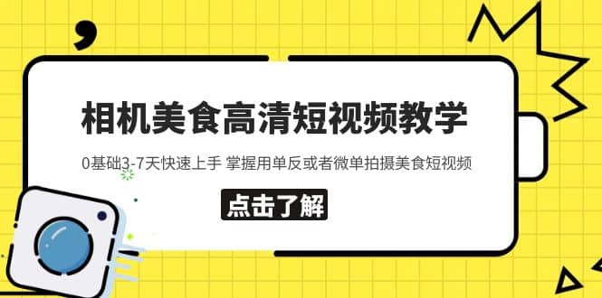 相机美食高清短视频教学 0基础3-7天快速上手 掌握用单反或者微单拍摄美食-靠谱项目库