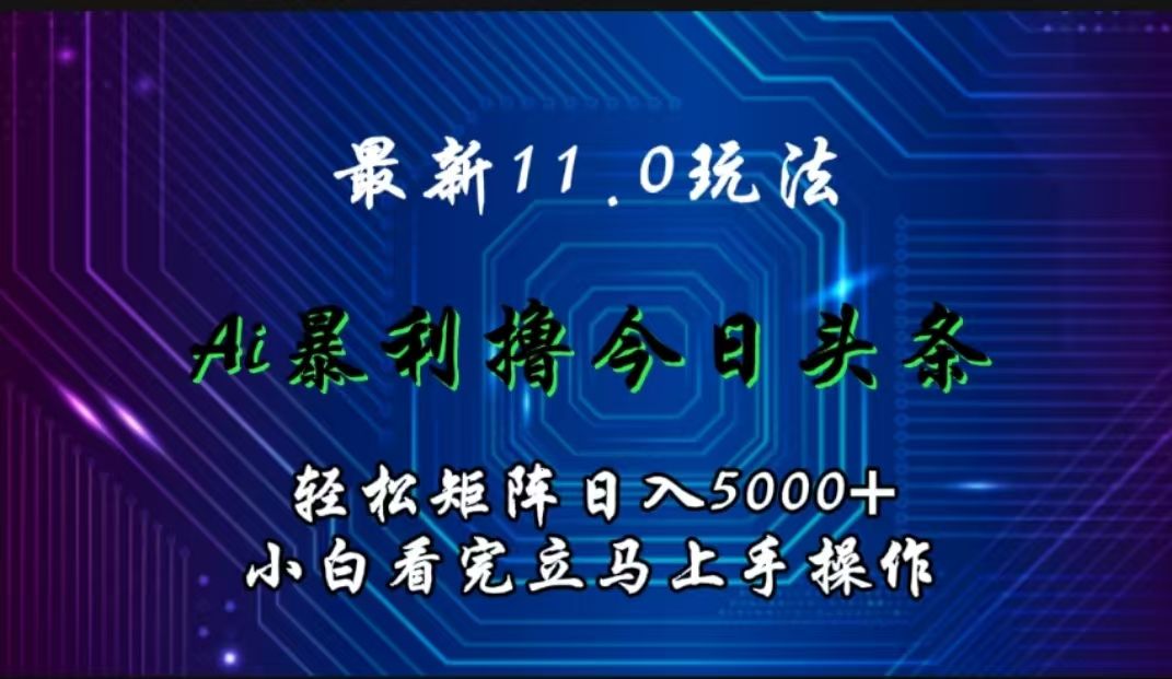 最新11.0玩法 AI辅助撸今日头条轻松实现矩阵日入5000+小白看完即可上手矩阵操作-靠谱项目库