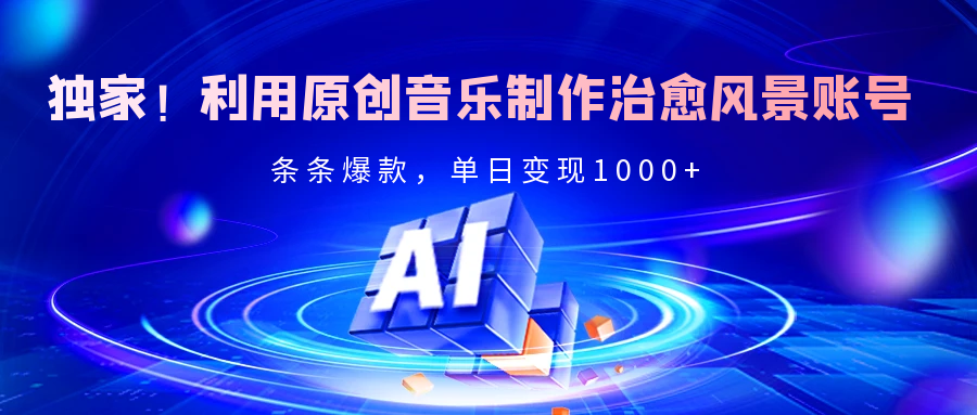 独家！利用原创音乐制作治愈风景账号，条条爆款，单日变现2000+-靠谱项目库