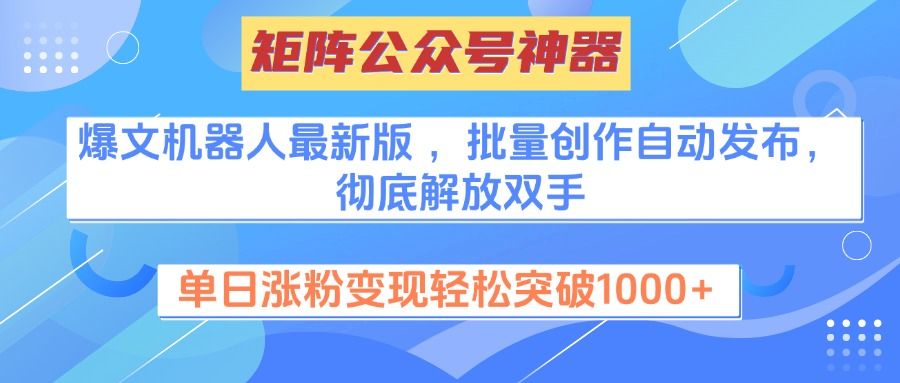 矩阵公众号神器，爆文机器人最新版 ，批量创作自动发布，彻底解放双手，单日涨粉变现轻松突破1000+-靠谱项目库