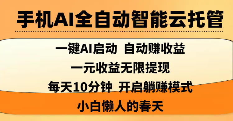 手机AI全自动智能云托管,一键AI启动，AI自动赚收益，支持一元收益无限体现，每天10分钟，开启躺赚模式，小白懒人的春天-靠谱项目库