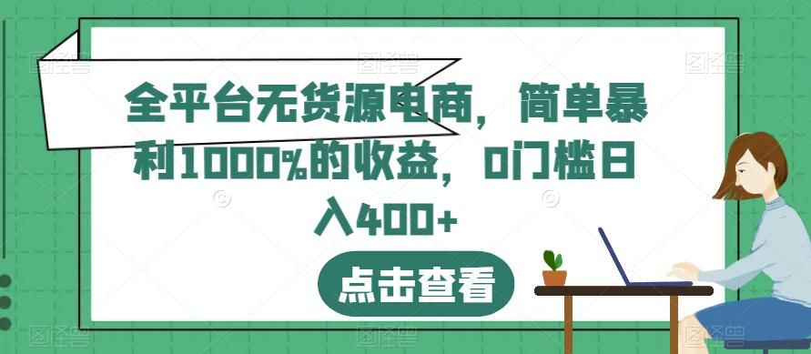 全平台无货源电商，简单暴利1000%的收益，0门槛日入400+【揭秘】-靠谱项目库
