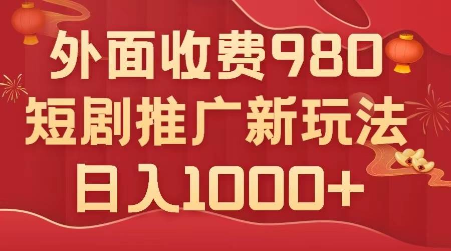 外面收费980，短剧推广最新搬运玩法，几分钟一个作品，日入1000+-靠谱项目库