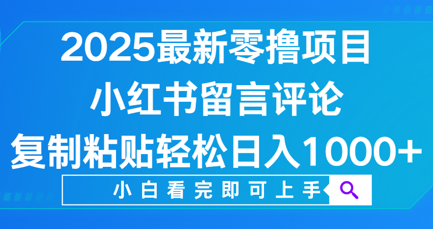 小红书留言评论，2025最新零撸项目，复制粘贴即可赚钱，轻松日入1000+-靠谱项目库