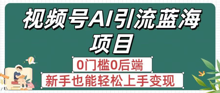 疯传！视频号AI引流蓝海项目，0门槛0后端，新手也能轻松上手变现-靠谱项目库