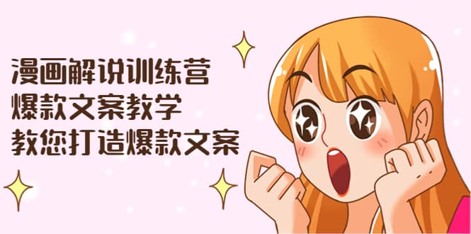 漫画解说训练营：爆款文案教学，教您打造爆款文案（文案课+剪辑课）-靠谱项目库
