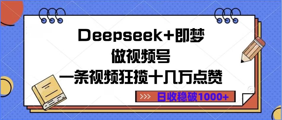 Deepseek+即梦做视频号，一条视频狂揽十几万点赞，日收稳破1000+-靠谱项目库