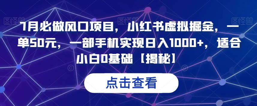 7月必做风口项目，小红书虚拟掘金，一单50元，一部手机实现日入1000+，适合小白0基础【揭秘】-靠谱项目库