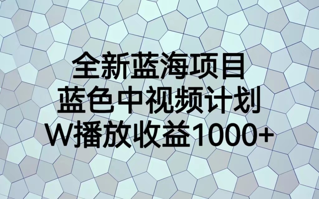 全新蓝海项目，蓝色中视频计划，1W播放量1000+-靠谱项目库