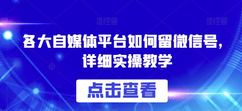 各大自媒体平台如何留微信号，详细实操教学【揭秘】-靠谱项目库
