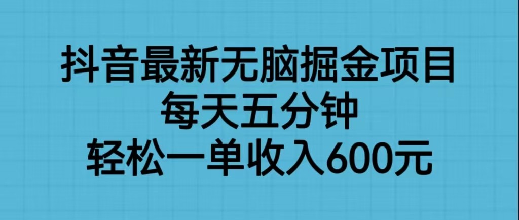 抖音最新无脑掘金项目，每天五分钟，轻松一单收入600元-靠谱项目库