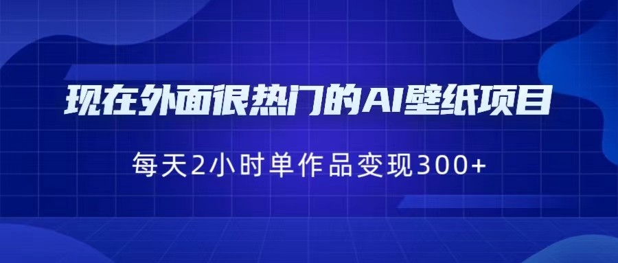 现在外面很热门的AI壁纸项目，0成本，一部手机，每天2小时，单个作品变现300+-靠谱项目库