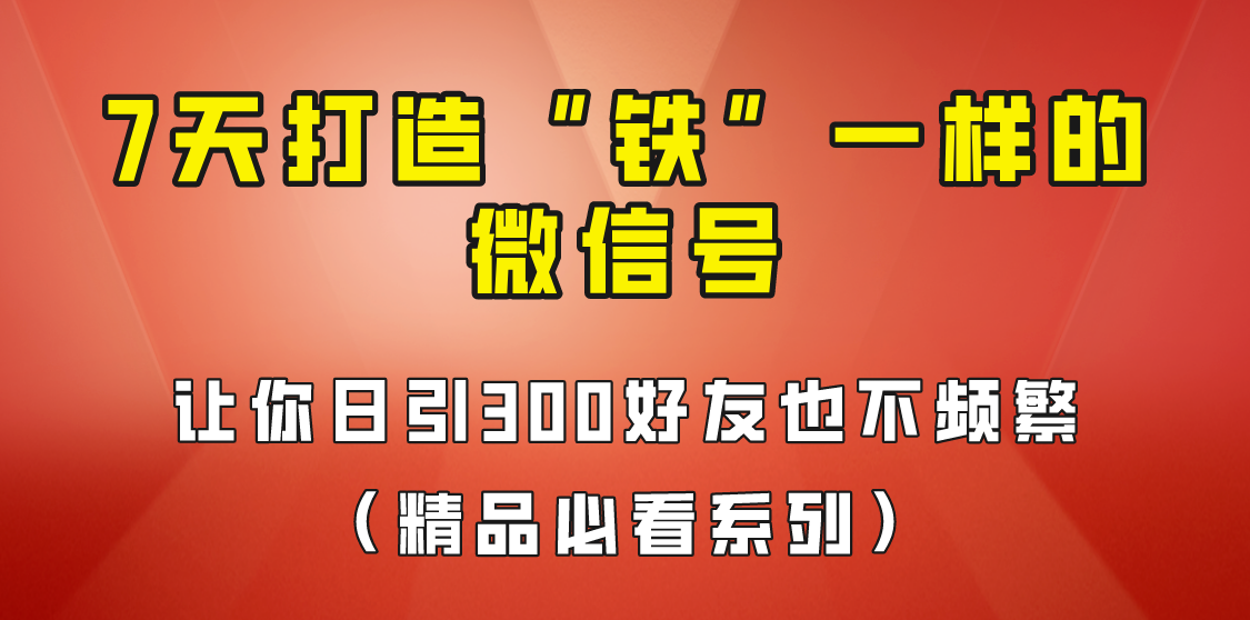 7天养出“铁”一样的微信号，日引300粉不频繁，方法价值880元！-靠谱项目库