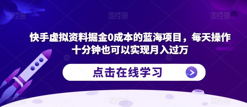 快手虚拟资料掘金0成本的蓝海项目，每天操作十分钟也可以实现月入过万【揭秘】-靠谱项目库