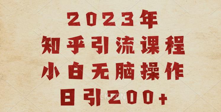 2023知乎引流课程，小白无脑操作日引200+【揭秘】-靠谱项目库