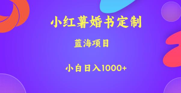 小红薯婚书定制，蓝海项目，小白日入1000+【揭秘】-靠谱项目库
