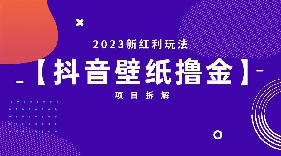 2023新红利玩法，抖音壁纸撸金项目拆解-靠谱项目库