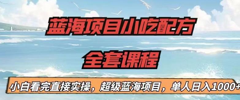 蓝海项目小吃配方全套课程，小白看完直接实操，单人日入1000+【揭秘】-靠谱项目库