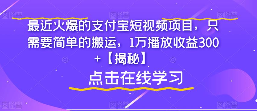 最近火爆的支付宝短视频项目，只需要简单的搬运，1万播放收益300+【揭秘】-靠谱项目库