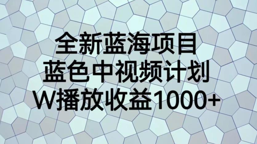 全新蓝海项目，蓝色中视频计划，1W播放量1000+【揭秘】-靠谱项目库