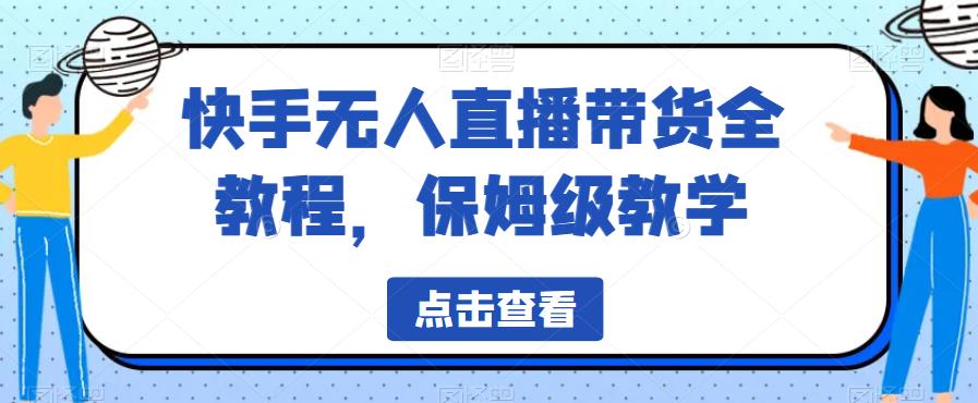 快手无人直播带货全教程，保姆级教学【揭秘】-靠谱项目库