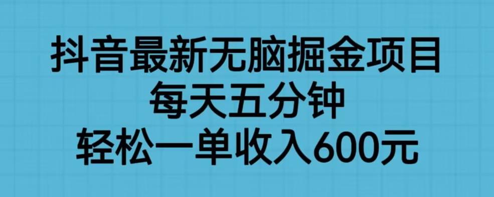 抖音最新无脑掘金项目，每天五分钟，轻松一单收入600元【揭秘】-靠谱项目库