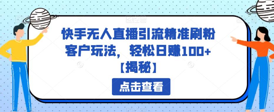 快手无人直播引流精准刷粉客户玩法，轻松日赚100+【揭秘】-靠谱项目库