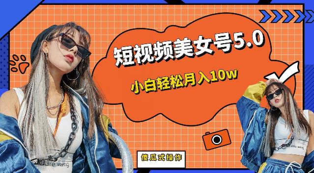 短视频美女号5.0，小白轻松月入10w（教程+素材）【仅揭秘】-靠谱项目库
