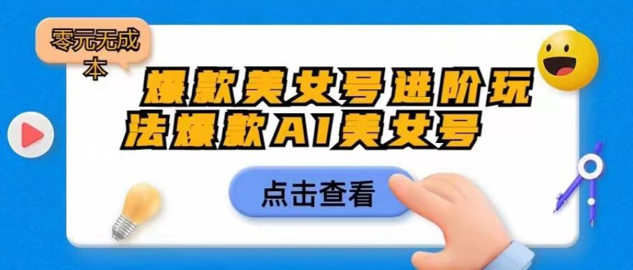 爆款美女号进阶玩法爆款AI美女号，日入1000零元无成本【揭秘】-靠谱项目库