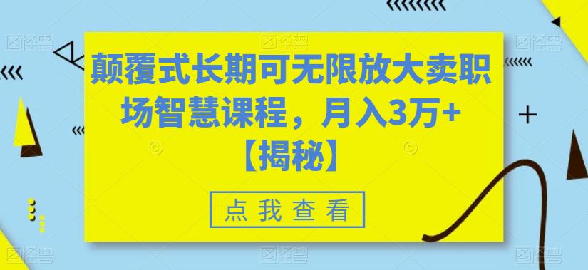 颠覆式长期可无限放大卖职场智慧课程，月入3万+【揭秘】-靠谱项目库