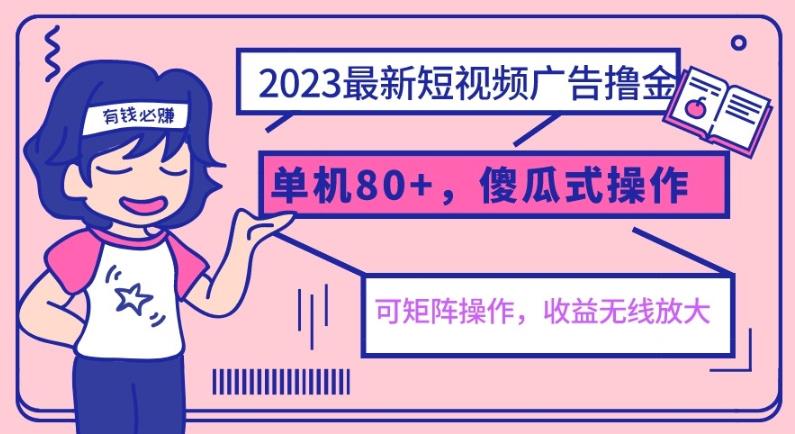 2023最新玩法短视频广告撸金，单机收益80+，可矩阵，傻瓜式操作，小白可上手【揭秘】-靠谱项目库