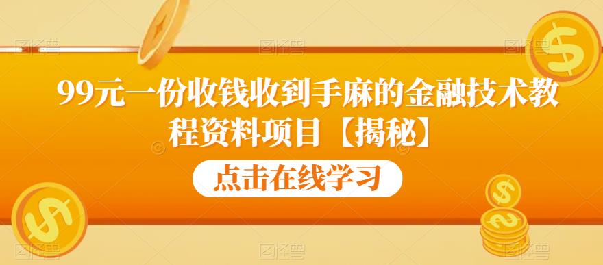 99元一份收钱收到手麻的金融技术教程资料项目【揭秘】-靠谱项目库