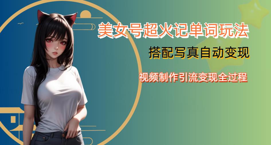 YY短视频系列美女号写真暴力变现第四期，美女号超火记单词玩法，视频制作引流变现全过程【揭秘】-靠谱项目库