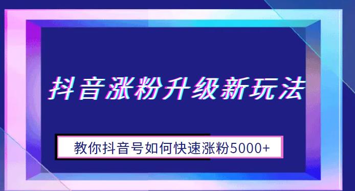 抖音涨粉升级新玩法，教你抖音号如何快速涨粉5000+【揭秘】-靠谱项目库