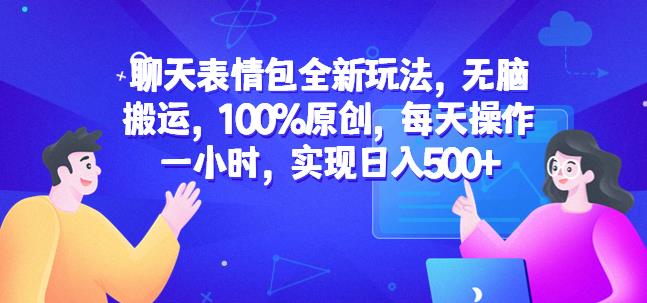 聊天表情包全新玩法，无脑搬运，100%原创，每天操作一小时，实现日入500+【揭秘】-靠谱项目库