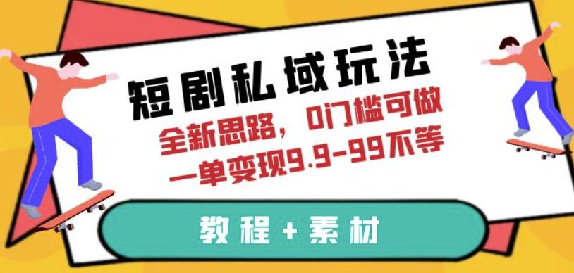短剧私域玩法，全新思路，0门槛可做，一单变现9.9-99不等（教程+素材）【揭秘】-靠谱项目库