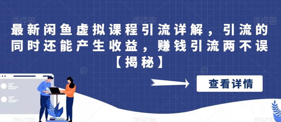 最新闲鱼虚拟课程引流详解，引流的同时还能产生收益，赚钱引流两不误【揭秘】-靠谱项目库