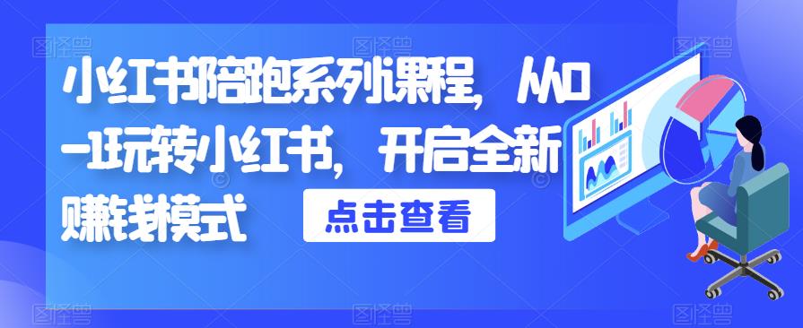 小红书陪跑系列课程，从0-1玩转小红书，开启全新赚钱模式-靠谱项目库
