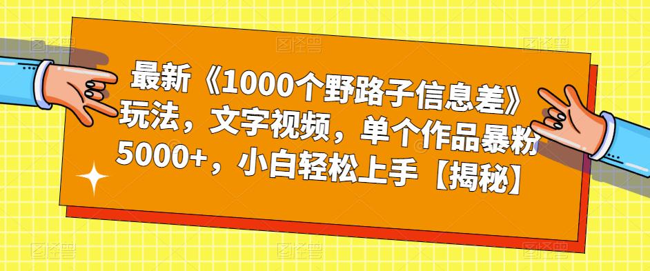 最新《1000个野路子信息差》玩法，文字视频，单个作品暴粉5000+，小白轻松上手【揭秘】-靠谱项目库