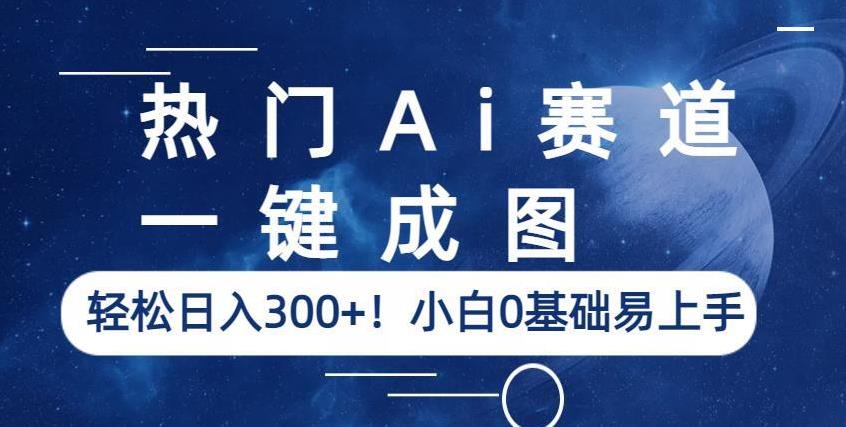 热门Ai赛道，一键成图，轻松日入300+！小白0基础易上手【揭秘】-靠谱项目库