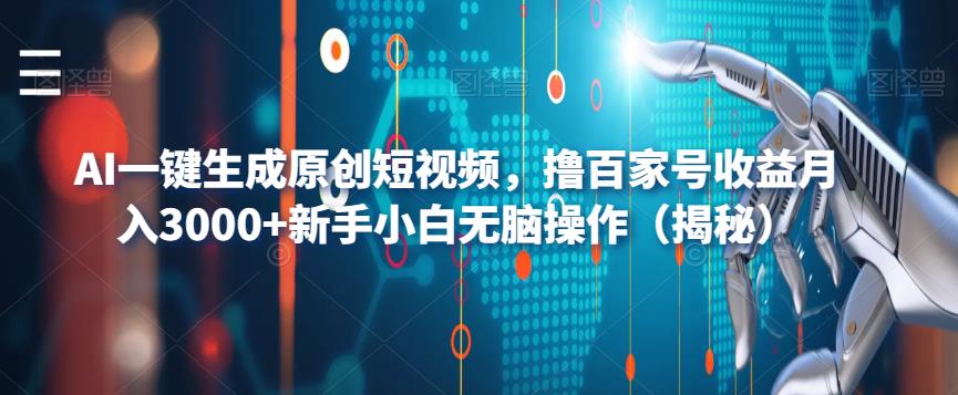 AI一键生成原创短视频，撸百家号收益月入3000+新手小白无脑操作（揭秘）-靠谱项目库
