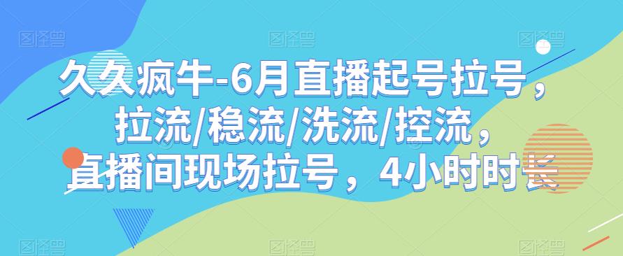 久久疯牛-6月直播起号拉号，拉流/稳流/洗流/控流，​直播间现场拉号，4小时时长-靠谱项目库