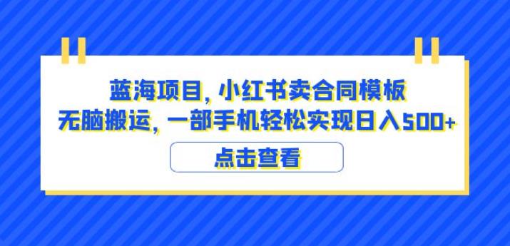 蓝海项目小红书卖合同模板无脑搬运一部手机日入500+（教程+4000份模板）【揭秘】-靠谱项目库