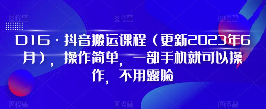 D1G·抖音搬运课程（更新2023年6月），操作简单，一部手机就可以操作，不用露脸-靠谱项目库