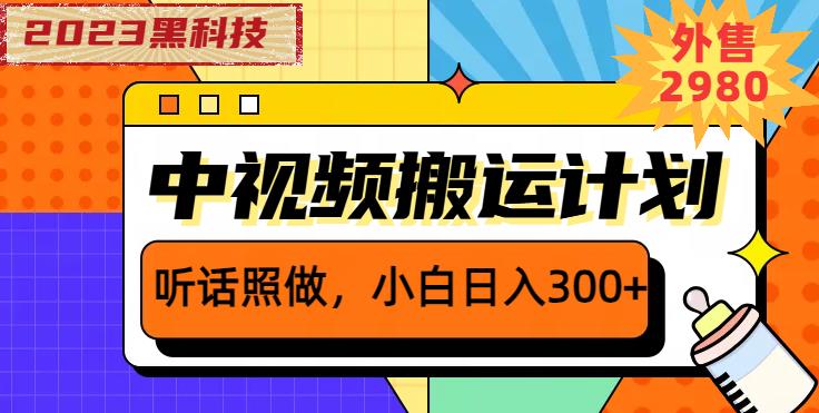 外面卖2980元2023黑科技操作中视频撸收益，听话照做小白日入300+-靠谱项目库
