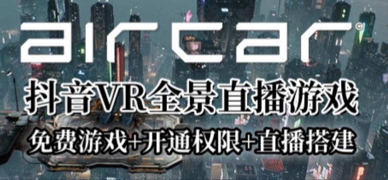 AirCar全景直播项目2023年抖音最新最火直播玩法（兔费游戏+开通VR权限+直播间搭建指导）-靠谱项目库