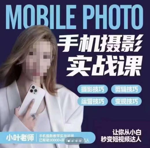 小叶老师手机摄影实战课，一部手机创造摄影剪切美学，让你从小白秒变短视频达人（思维+实操）-靠谱项目库