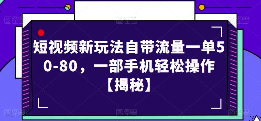 短视频新玩法自带流量一单50-80，一部手机轻松操作【揭秘】-靠谱项目库